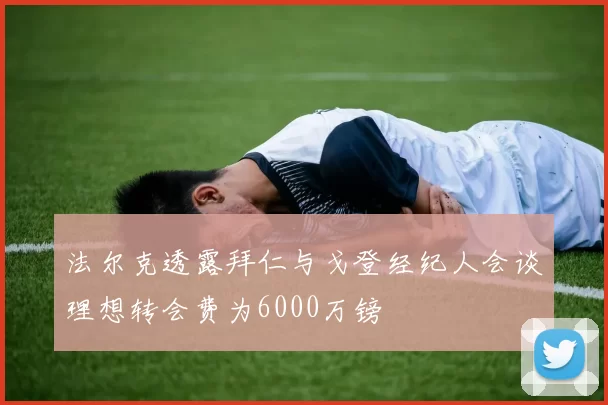 法尔克透露拜仁与戈登经纪人会谈理想转会费为6000万镑